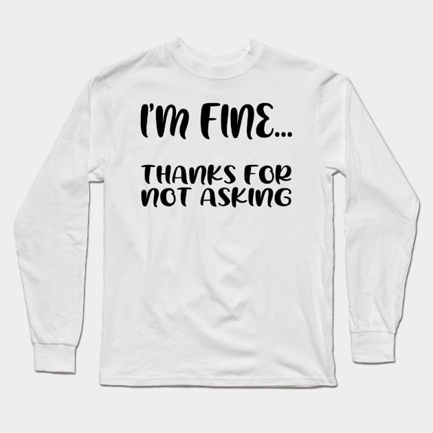 I'm fine...thanks for not asking, funny quote gift idea Long Sleeve T-Shirt by AS Shirts